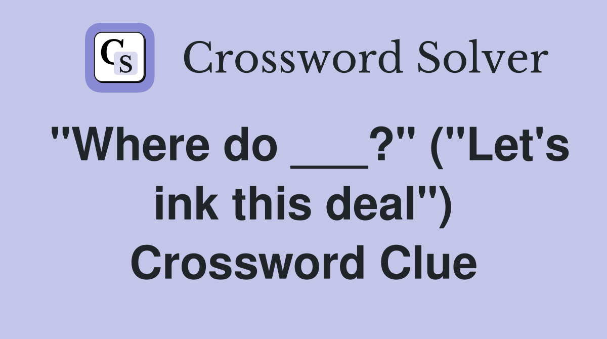 "Where do ___?" ("Let's ink this deal") Crossword Clue
