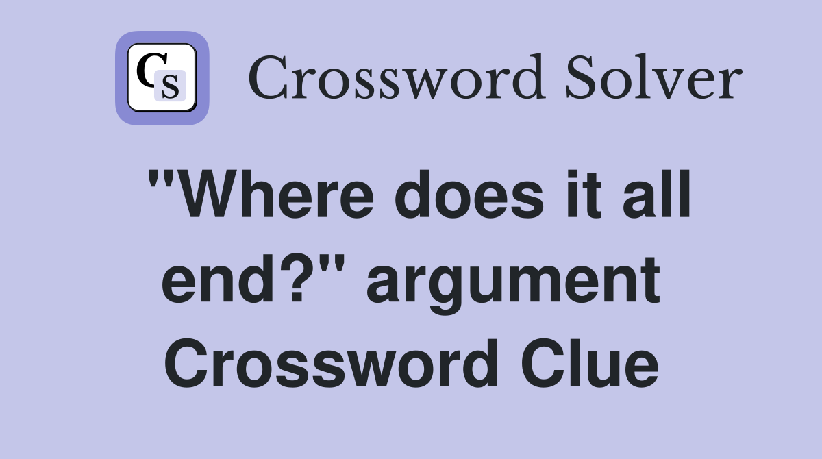 "Where does it all end?" argument Crossword Clue