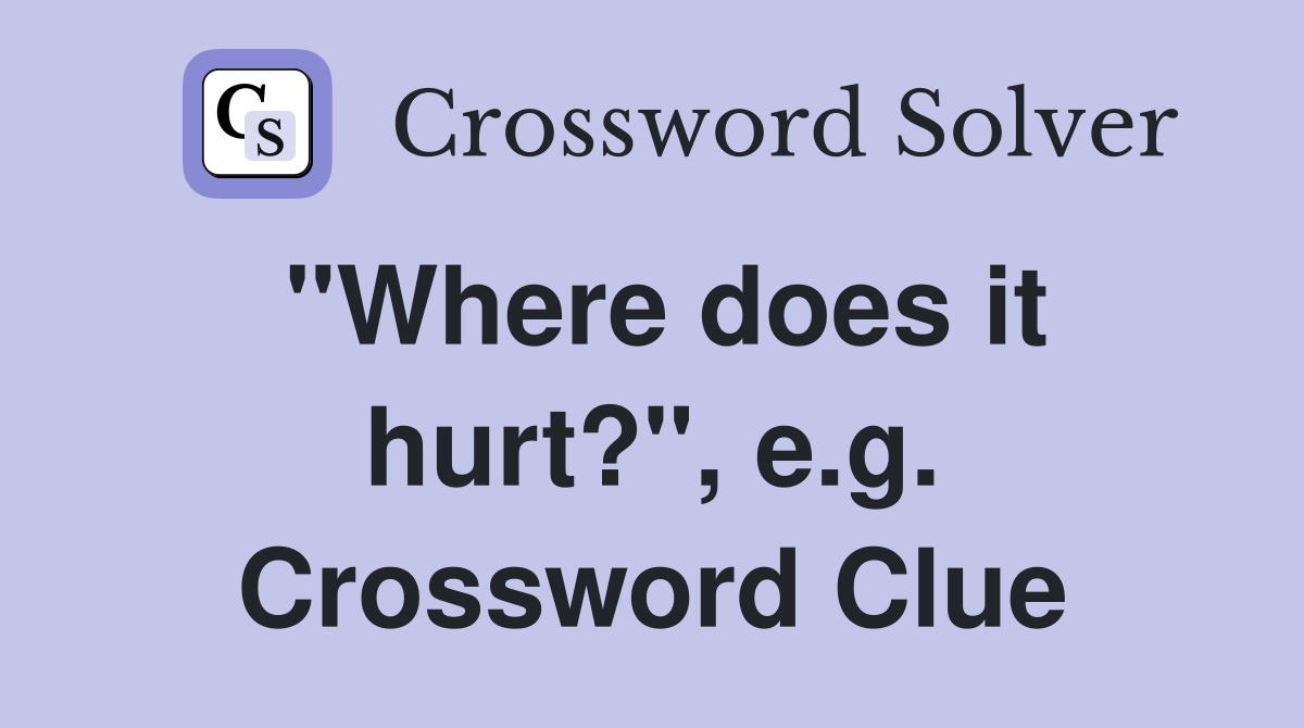 "Where does it hurt?", e.g. Crossword Clue
