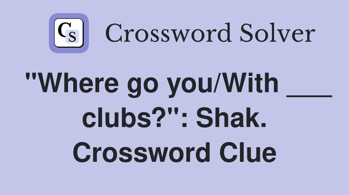 "Where go you/With ___ clubs?": Shak. Crossword Clue