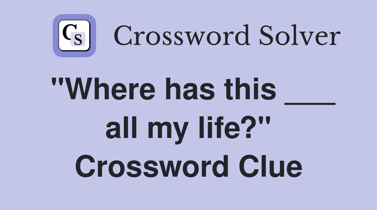 "Where has this ___ all my life?" Crossword Clue