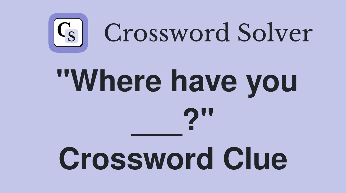 "Where have you ___?" Crossword Clue