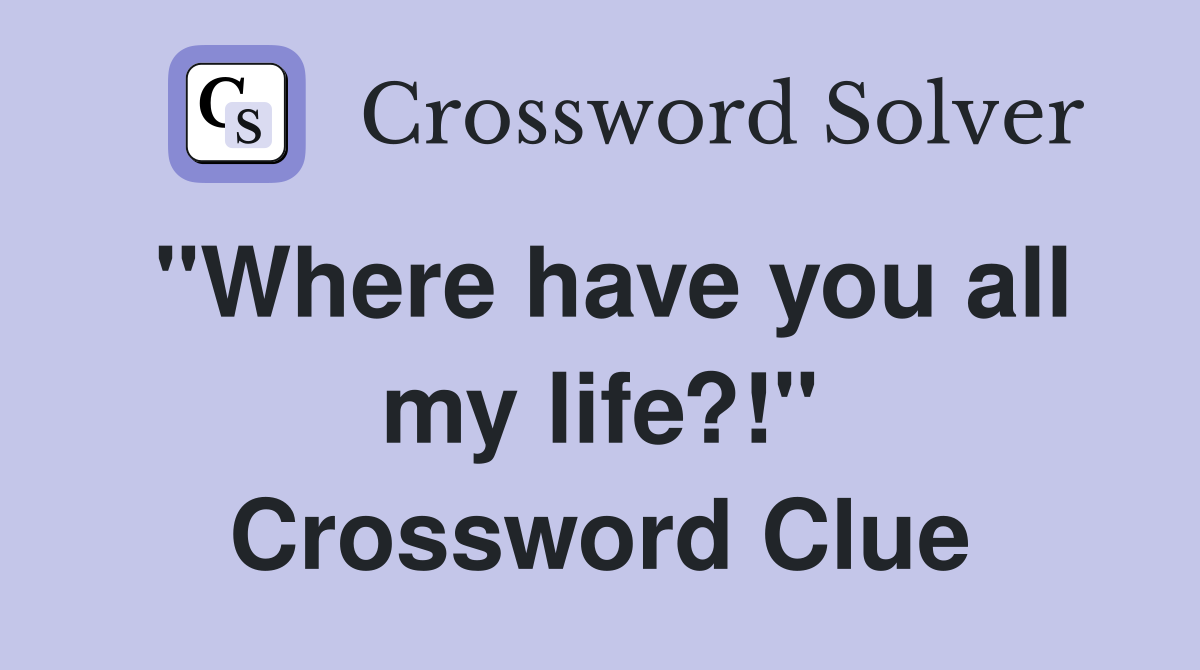 "Where have you all my life?!" Crossword Clue