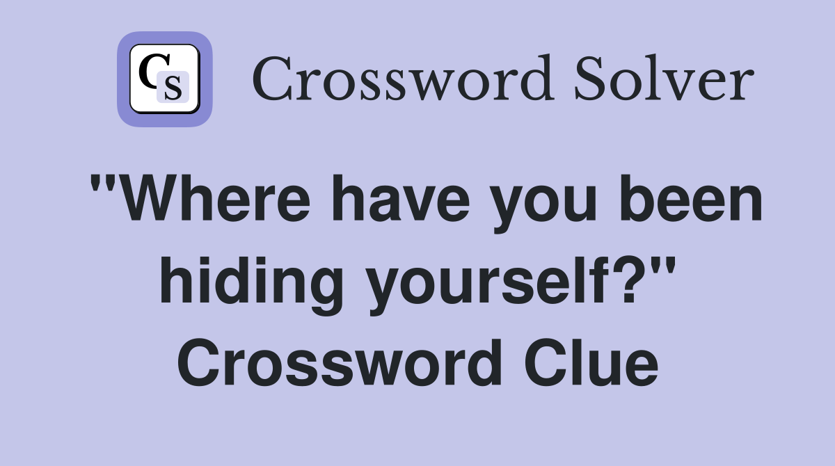 "Where have you been hiding yourself?" Crossword Clue