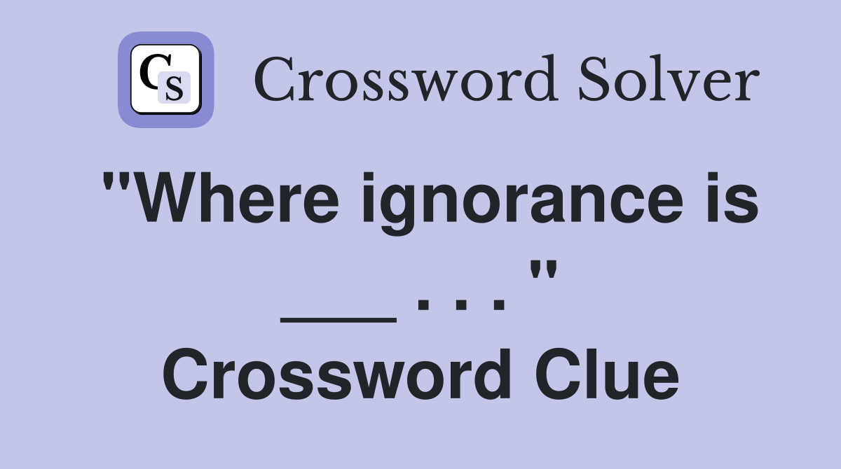 "Where ignorance is ___ . . . " Crossword Clue