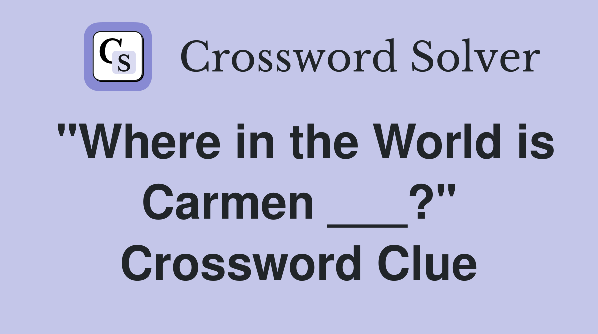 "Where in the World is Carmen ___?" Crossword Clue