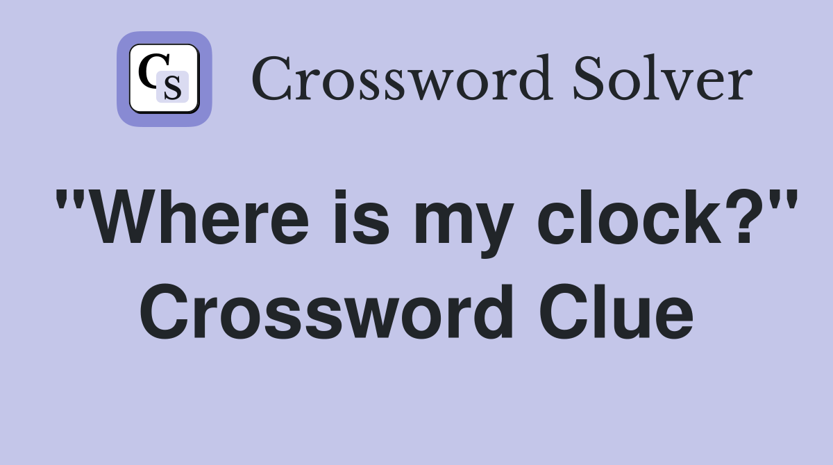 "Where is my clock?" Crossword Clue