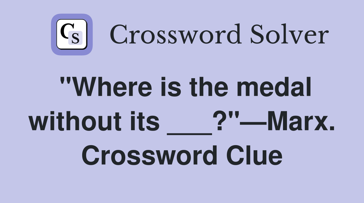 "Where is the medal without its ___?"—Marx. Crossword Clue