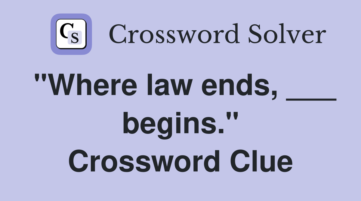 "Where law ends, ___ begins." Crossword Clue