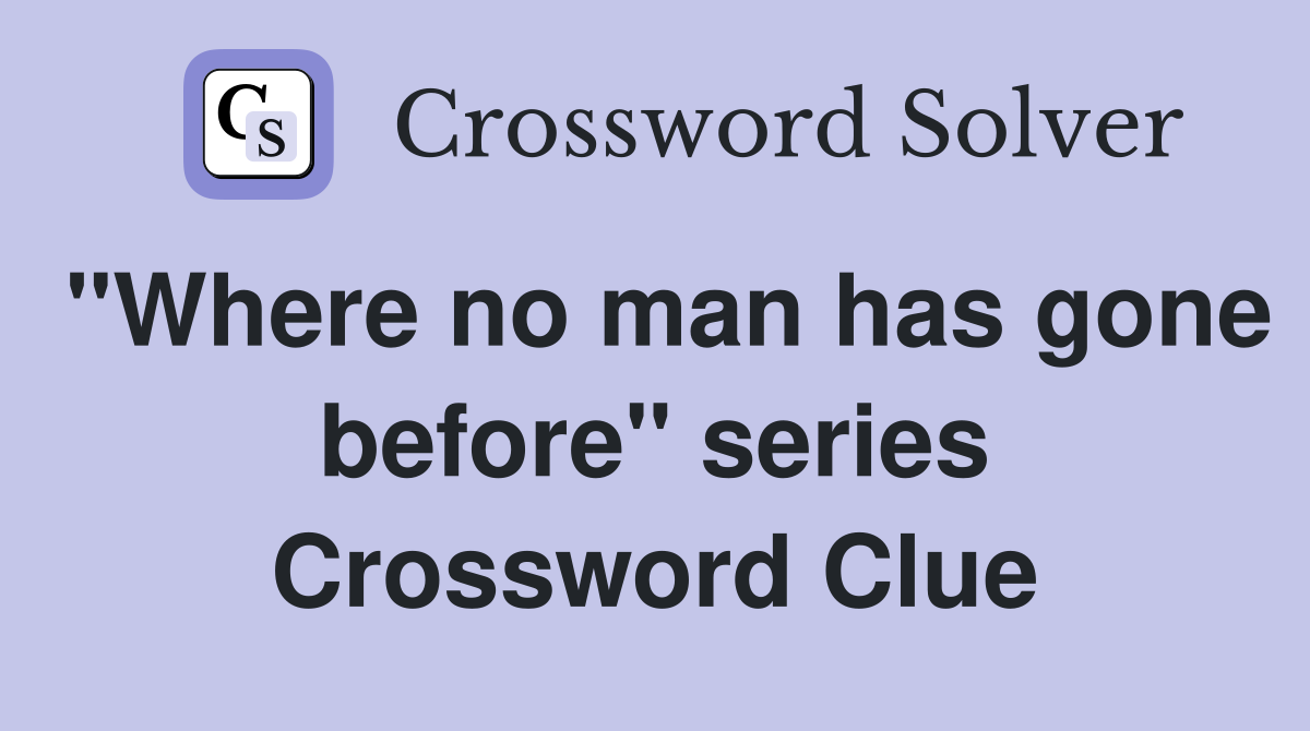 "Where no man has gone before" series Crossword Clue
