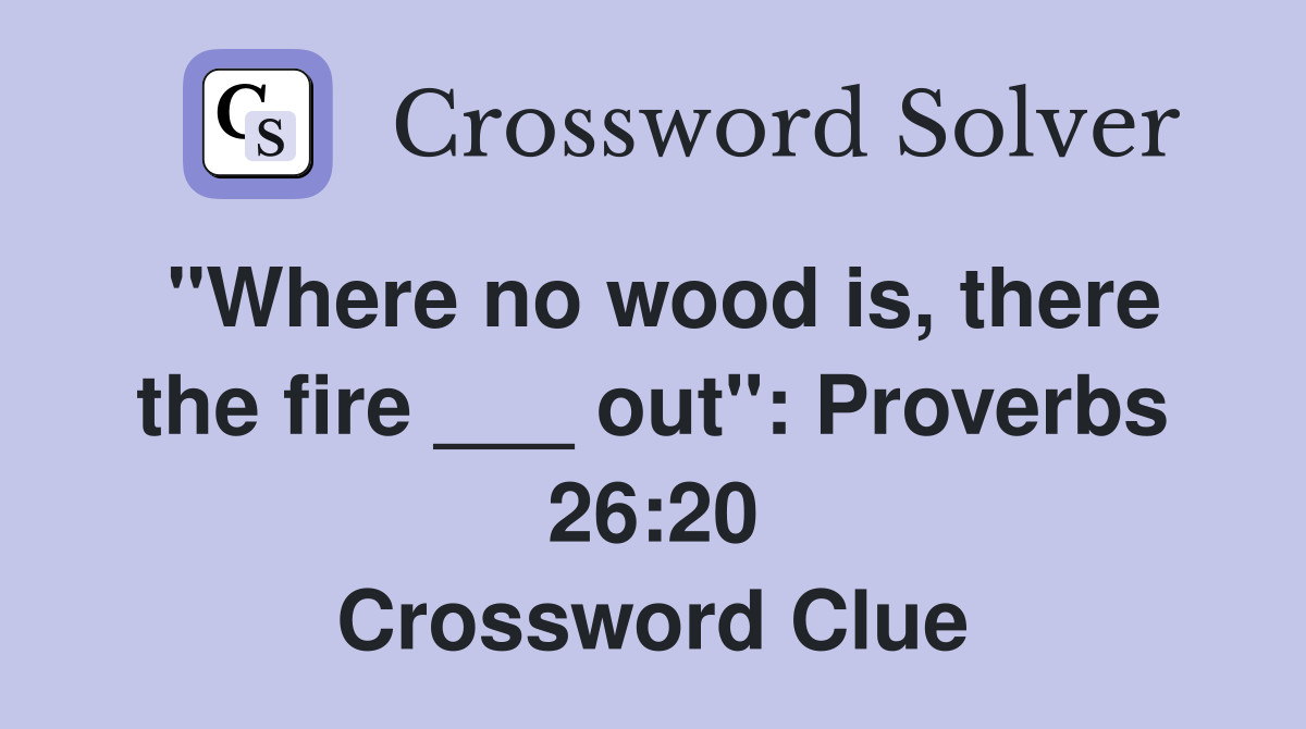 "Where no wood is, there the fire ___ out": Proverbs 26:20 Crossword Clue