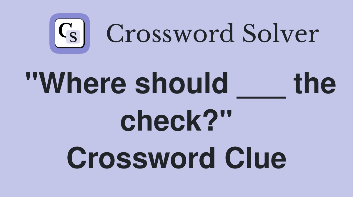 "Where should ___ the check?" Crossword Clue
