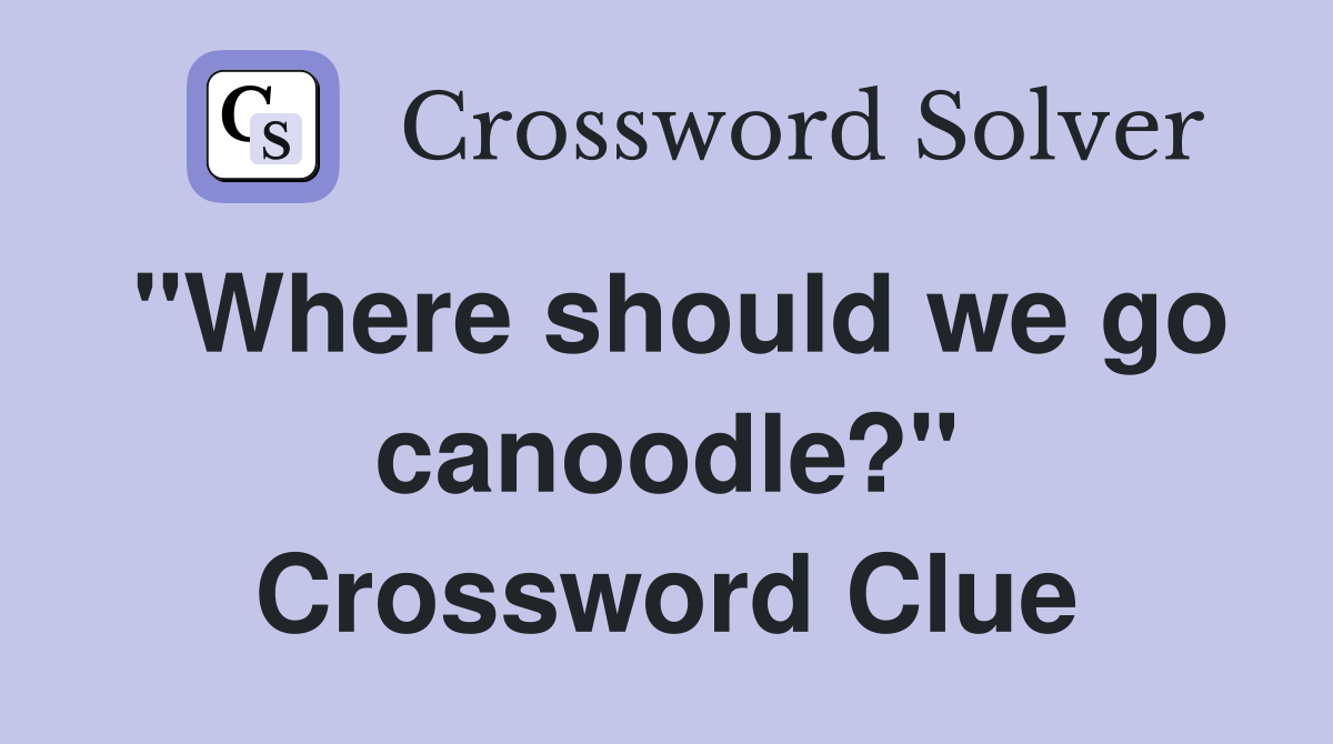 "Where should we go canoodle?" Crossword Clue