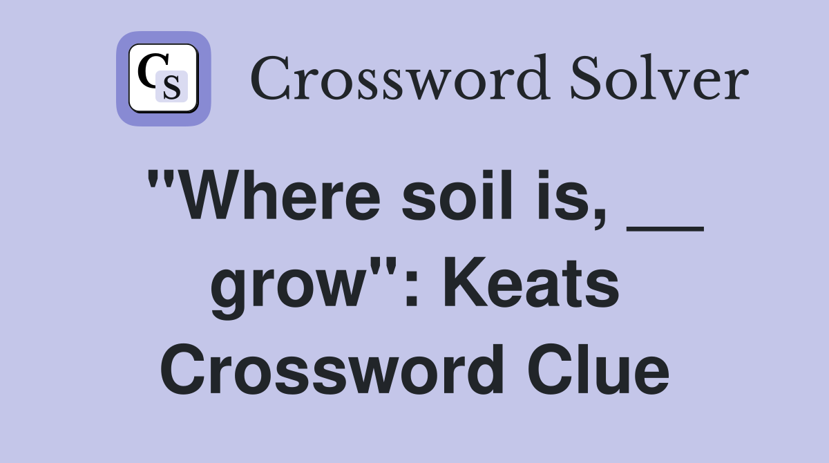 "Where soil is, __ grow": Keats Crossword Clue