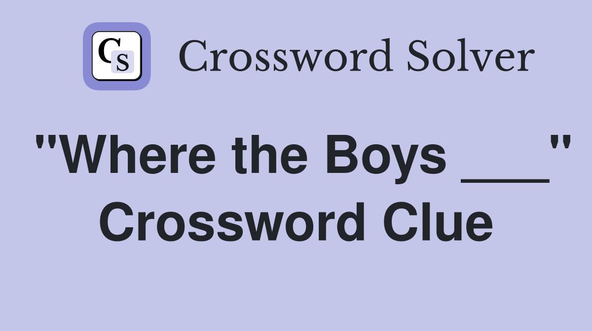 "Where the Boys ___" Crossword Clue