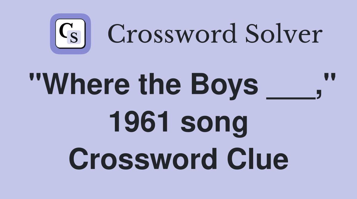 "Where the Boys ___," 1961 song Crossword Clue