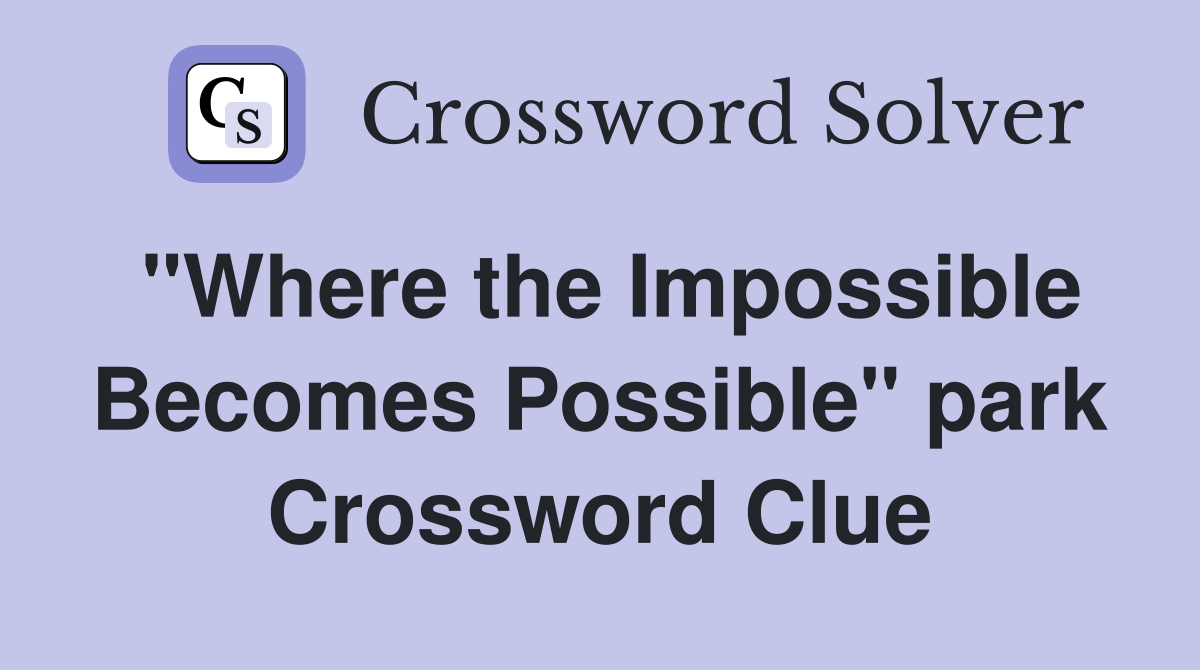"Where the Impossible Becomes Possible" park Crossword Clue