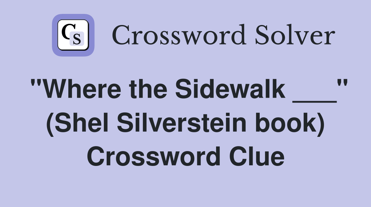 "Where the Sidewalk ___" (Shel Silverstein book) Crossword Clue