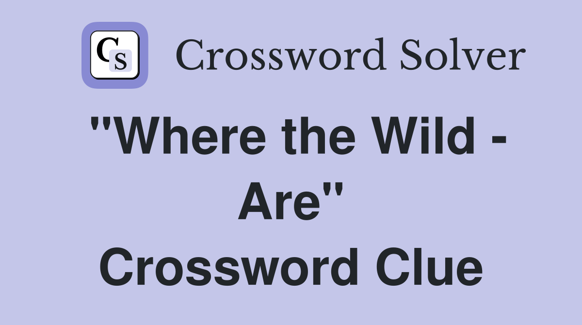"Where the Wild - Are" Crossword Clue