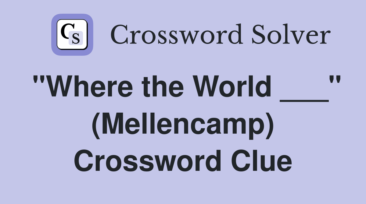 "Where the World ___" (Mellencamp) Crossword Clue