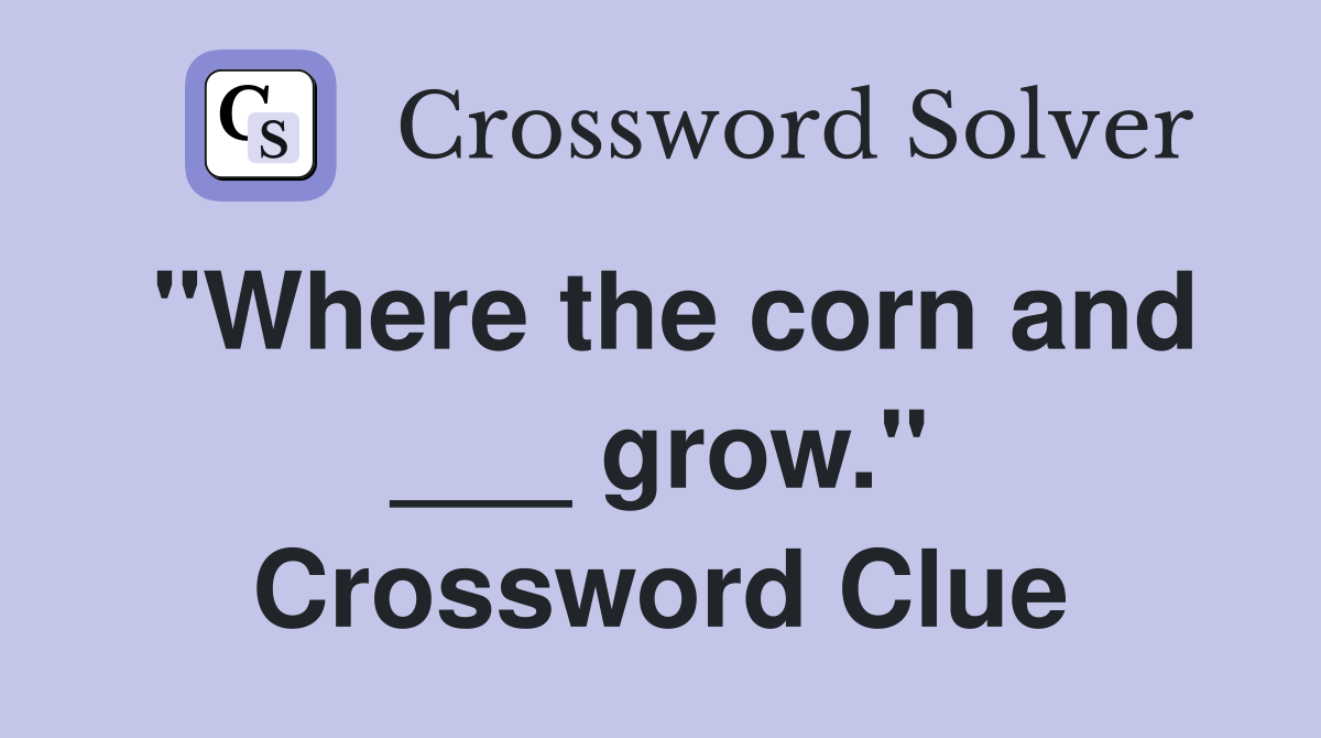 "Where the corn and ___ grow." Crossword Clue
