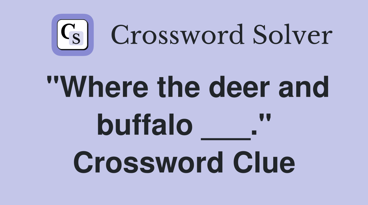 "Where the deer and buffalo ___." Crossword Clue
