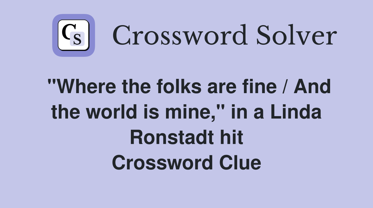 "Where the folks are fine / And the world is mine," in a Linda Ronstadt hit Crossword Clue
