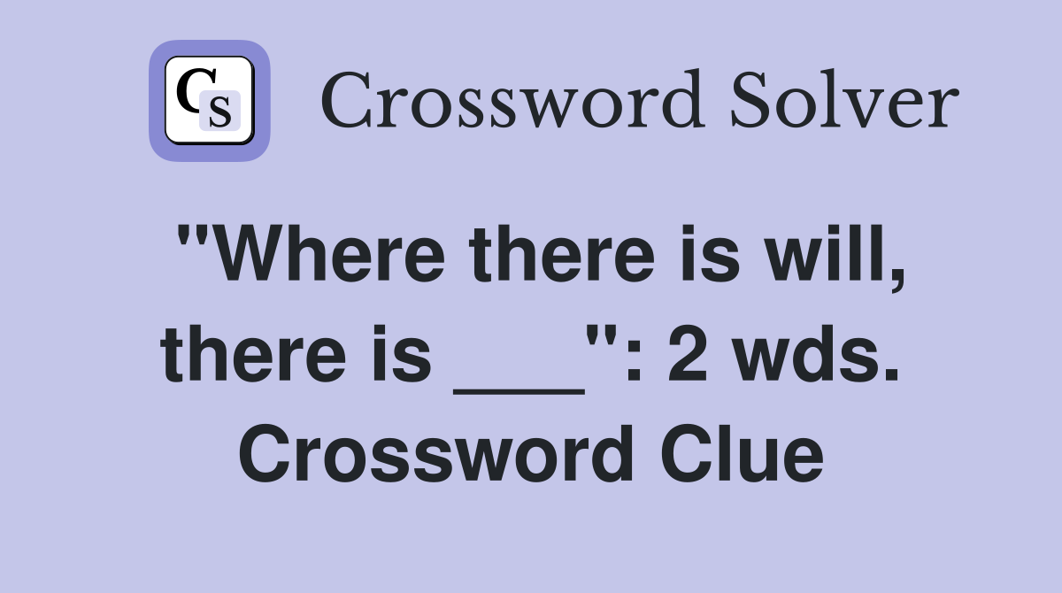 "Where there is will, there is ___": 2 wds. Crossword Clue