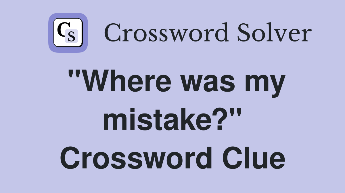"Where was my mistake?" Crossword Clue