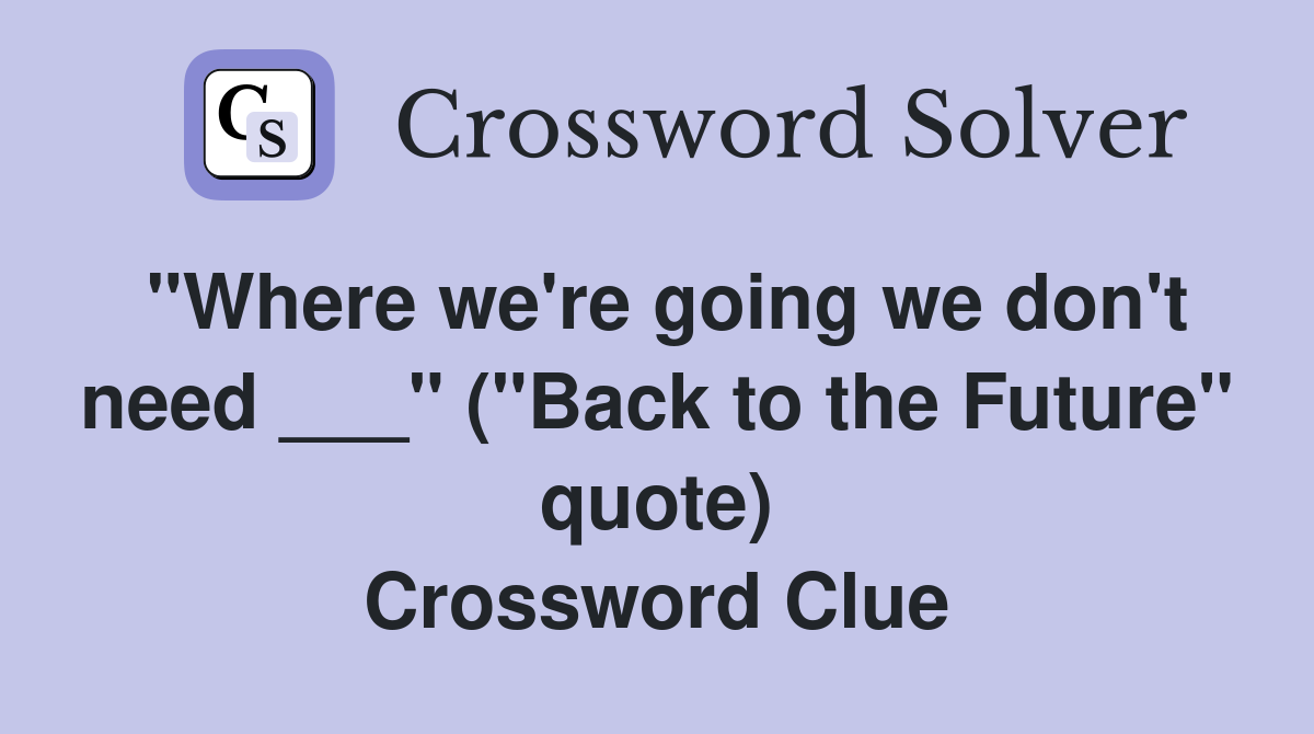 "Where we're going we don't need ___" ("Back to the Future" quote) Crossword Clue