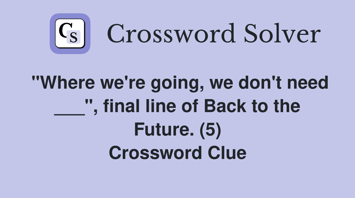 "Where we're going, we don't need ___", final line of Back to the Future. (5) Crossword Clue