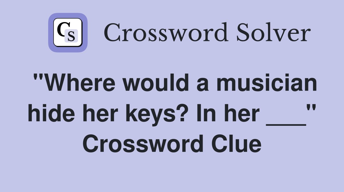 "Where would a musician hide her keys? In her ___" Crossword Clue