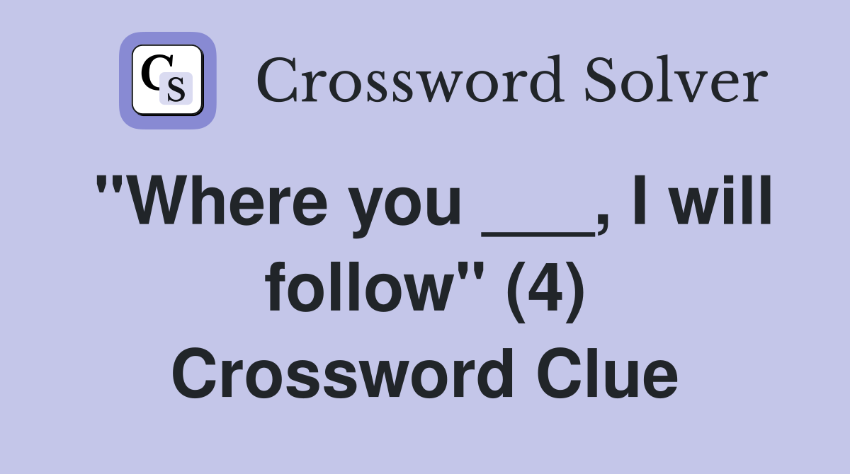 "Where you ___, I will follow" (4) Crossword Clue