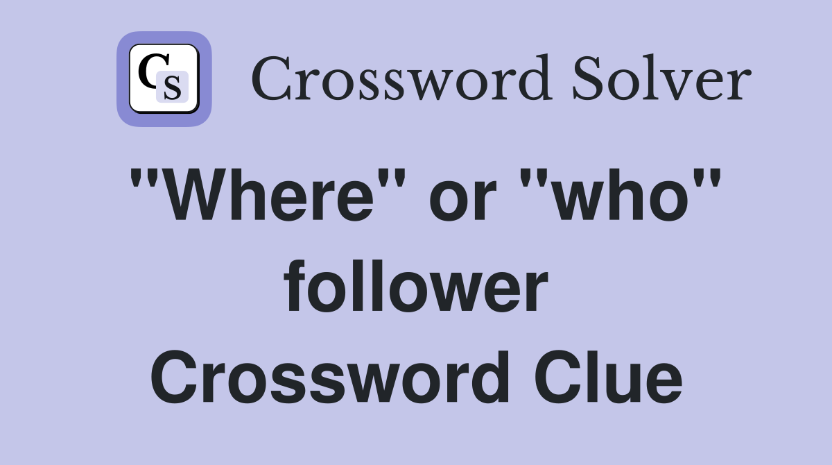 "Where" or "who" follower Crossword Clue