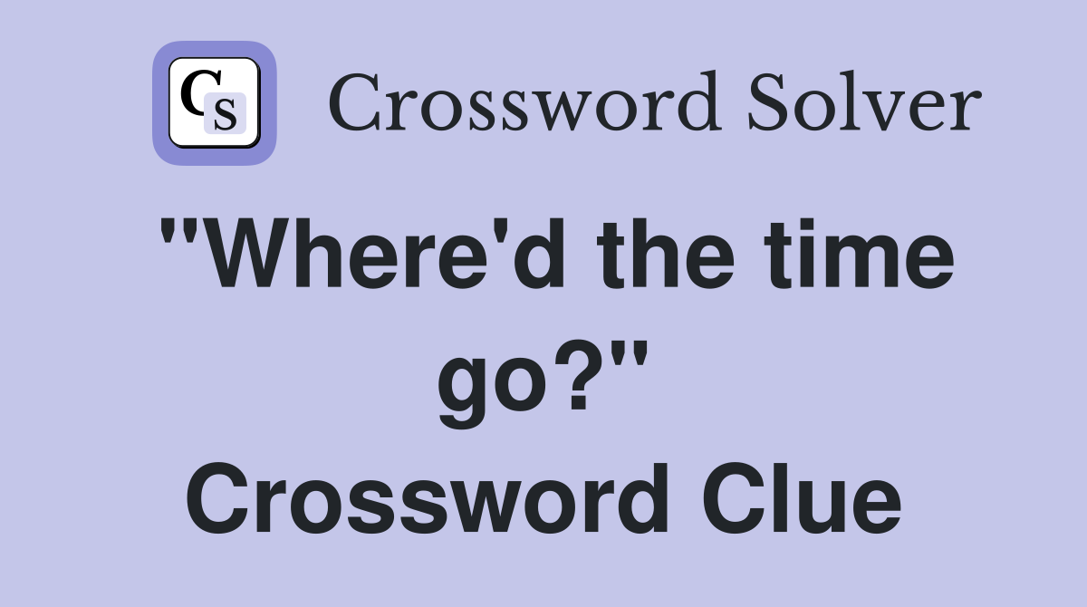 "Where'd the time go?" Crossword Clue