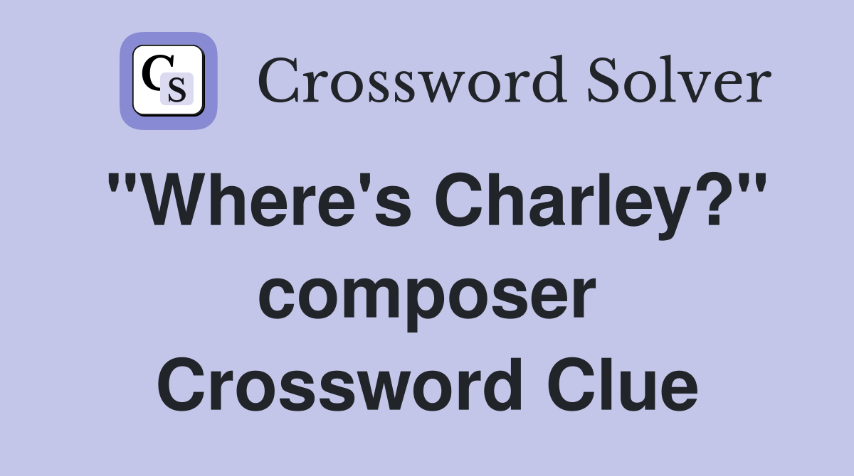 "Where's Charley?" composer Crossword Clue