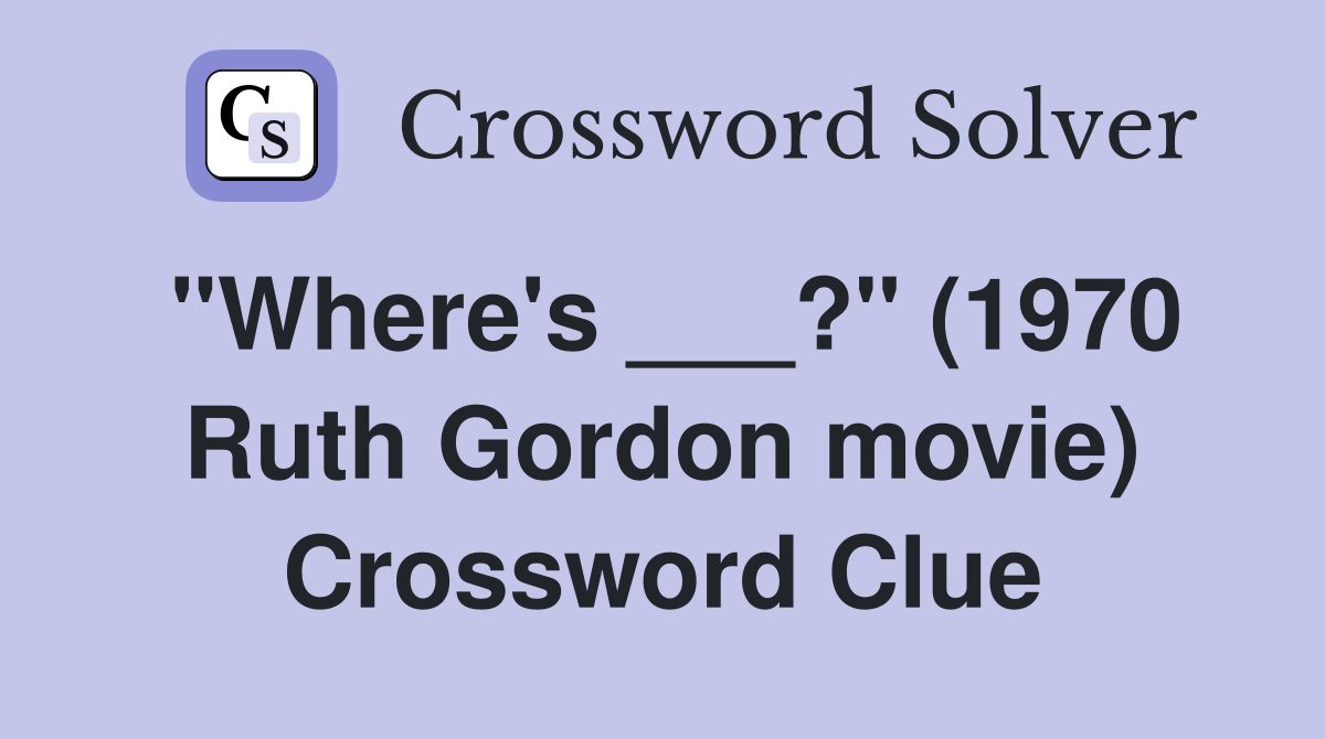 "Where's ___?" (1970 Ruth Gordon movie) Crossword Clue