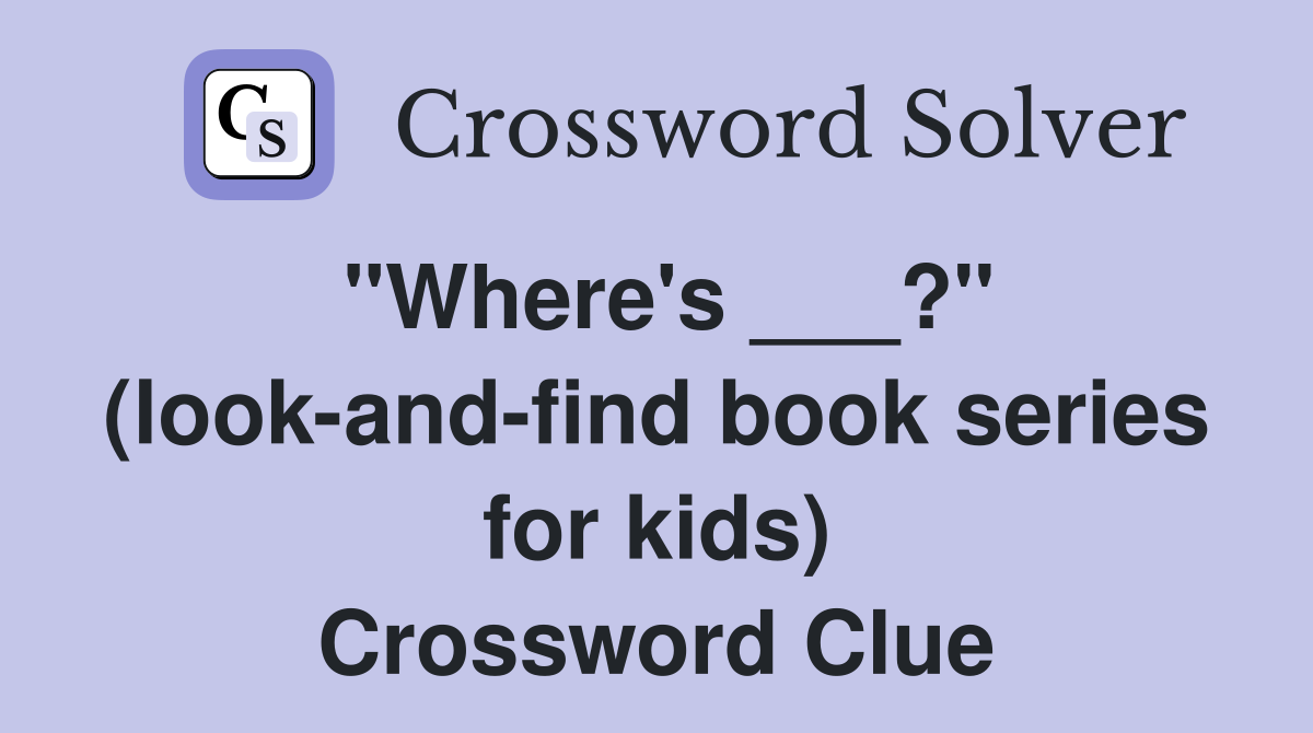 "Where's ___?" (look-and-find book series for kids) Crossword Clue