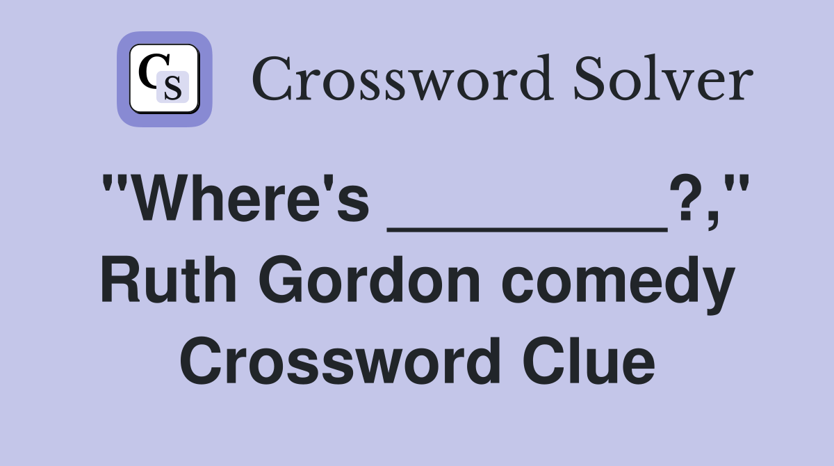 "Where's ________?," Ruth Gordon comedy Crossword Clue