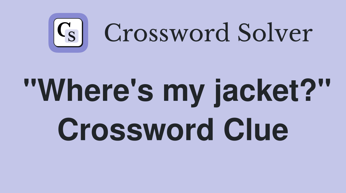 "Where's my jacket?" Crossword Clue