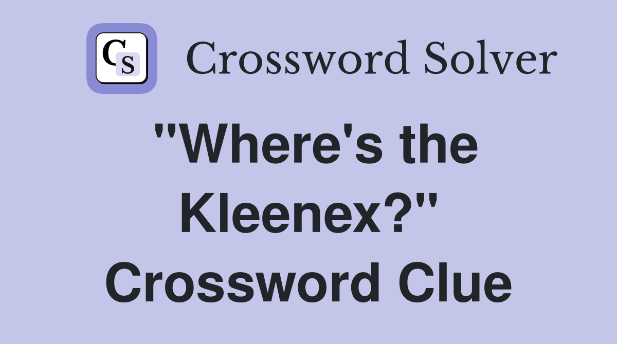 "Where's the Kleenex?" Crossword Clue