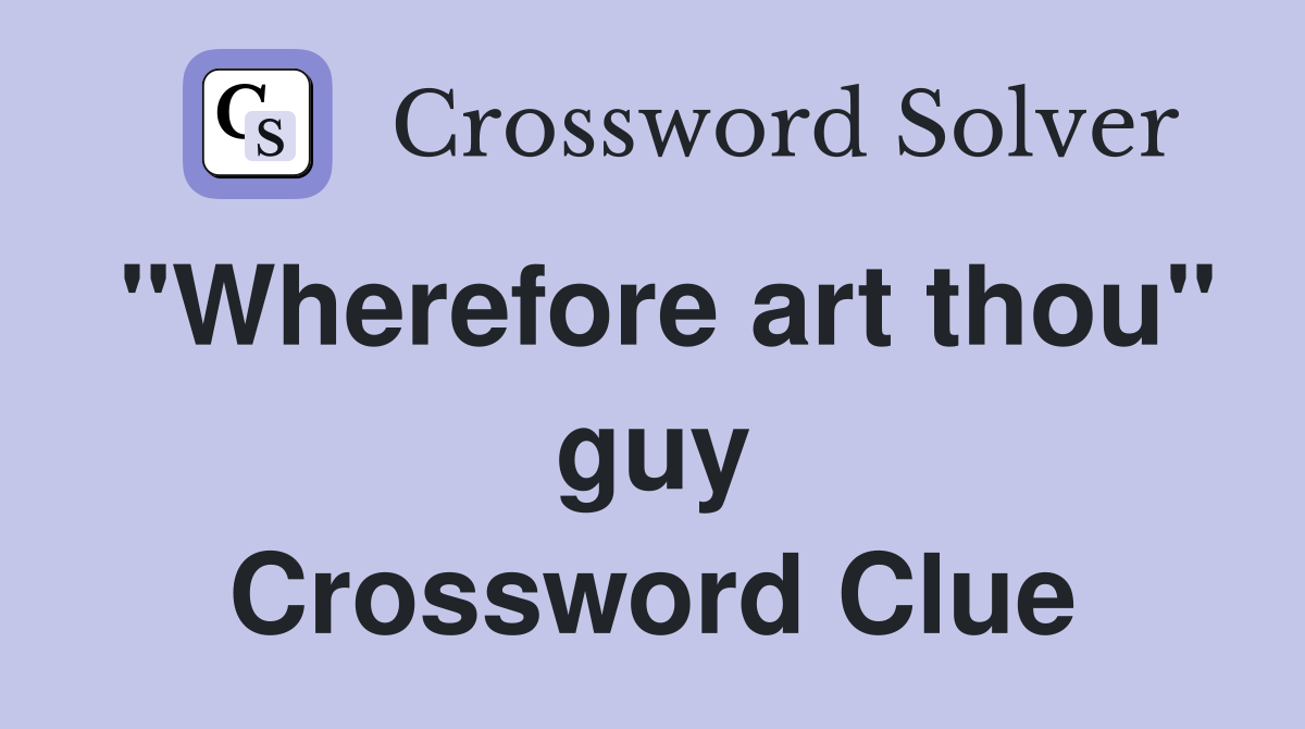 "Wherefore art thou" guy Crossword Clue