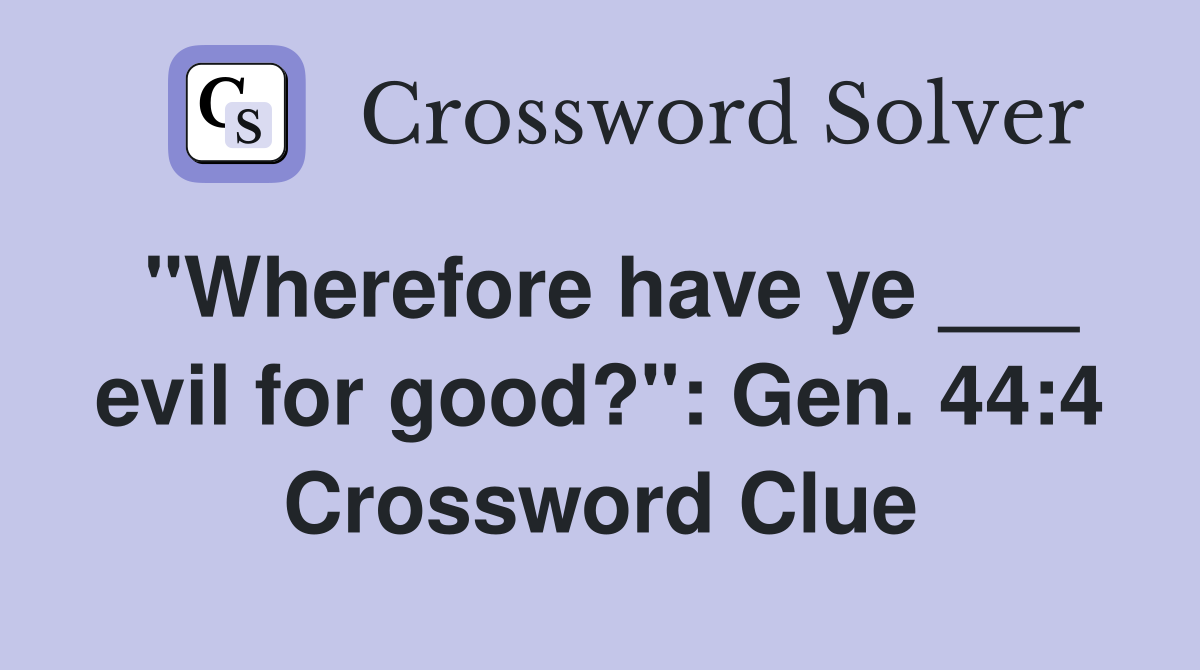 "Wherefore have ye ___ evil for good?": Gen. 44:4 Crossword Clue