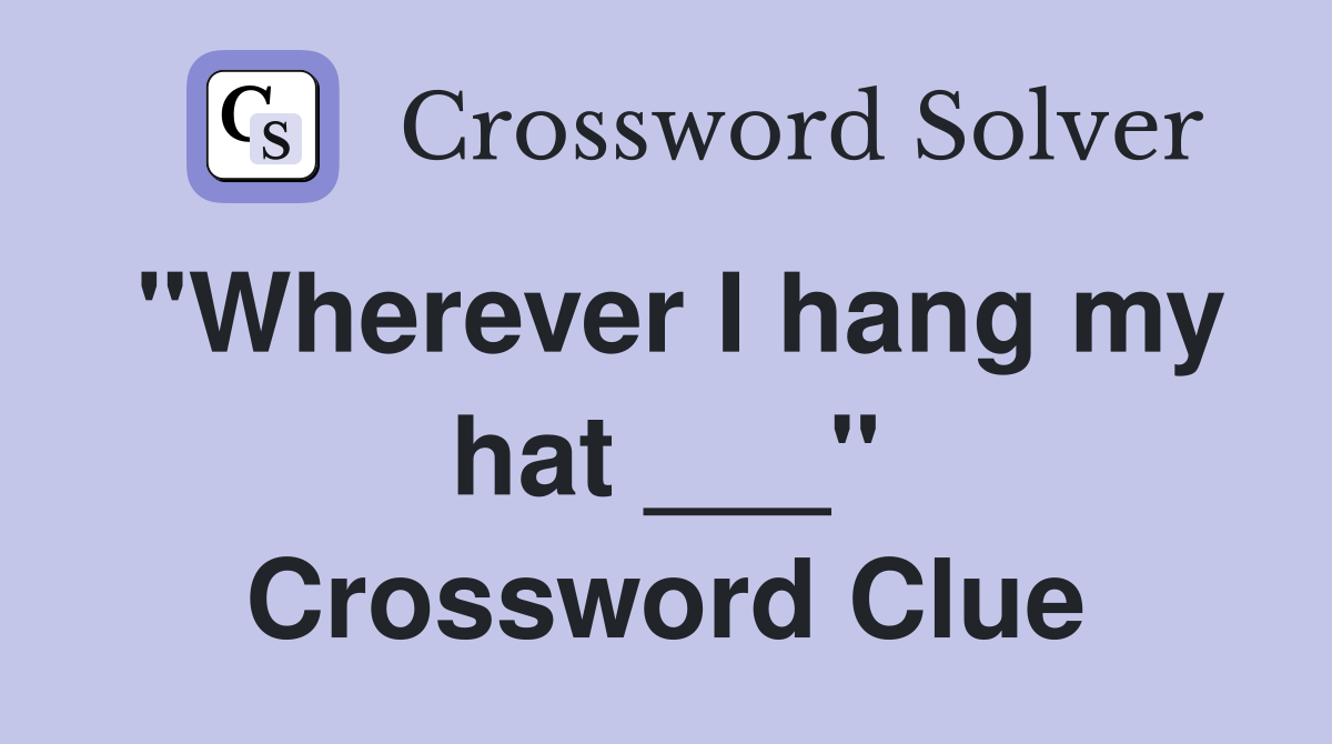 "Wherever I hang my hat ___" Crossword Clue