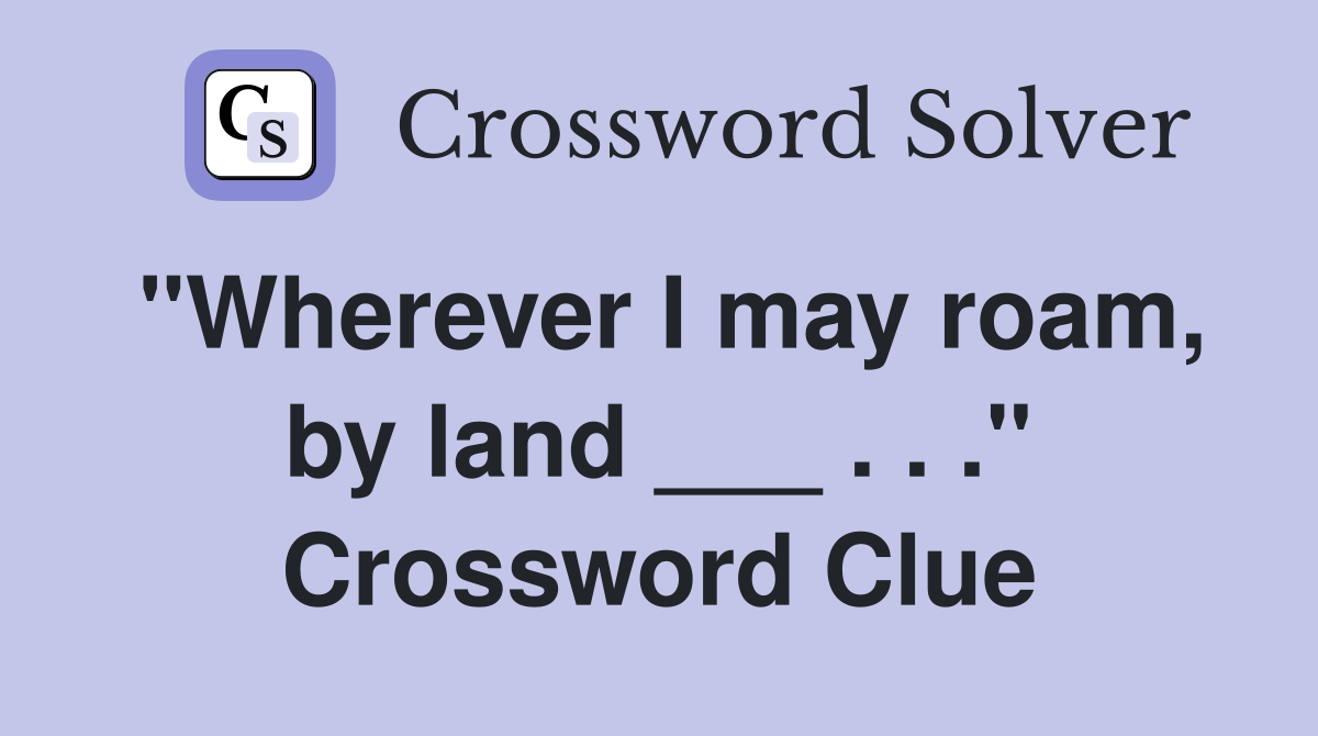 "Wherever I may roam, by land ___ . . ." Crossword Clue