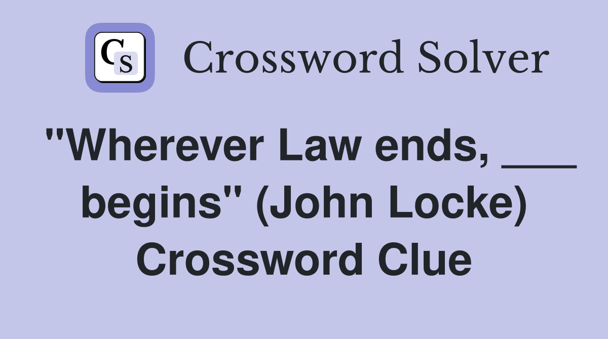 "Wherever Law ends, ___ begins" (John Locke) Crossword Clue