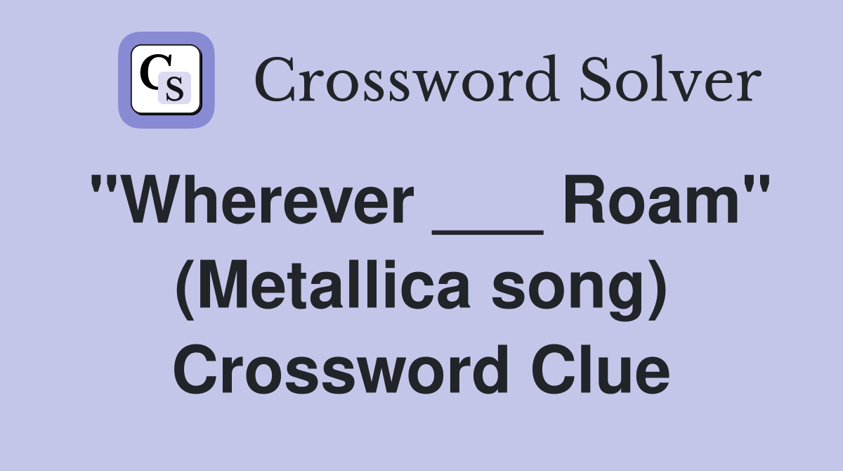 "Wherever ___ Roam" (Metallica song) Crossword Clue