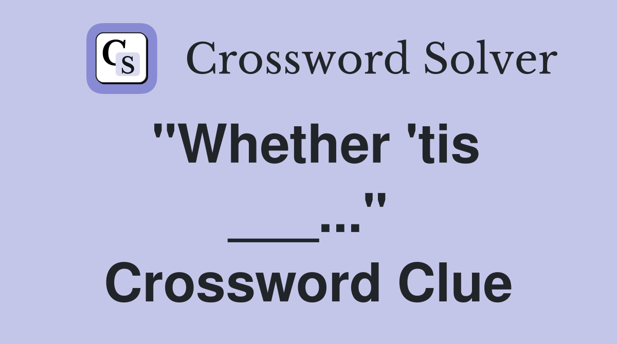 "Whether 'tis ___..." Crossword Clue
