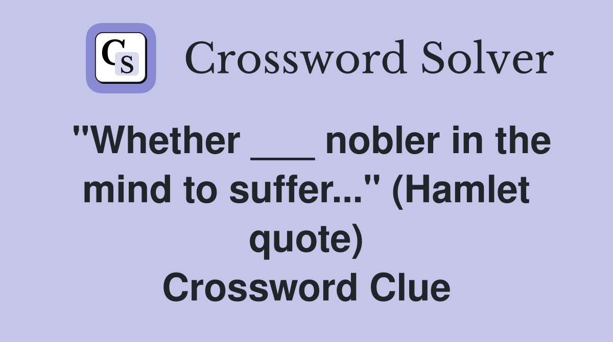 "Whether ___ nobler in the mind to suffer..." (Hamlet quote) Crossword Clue