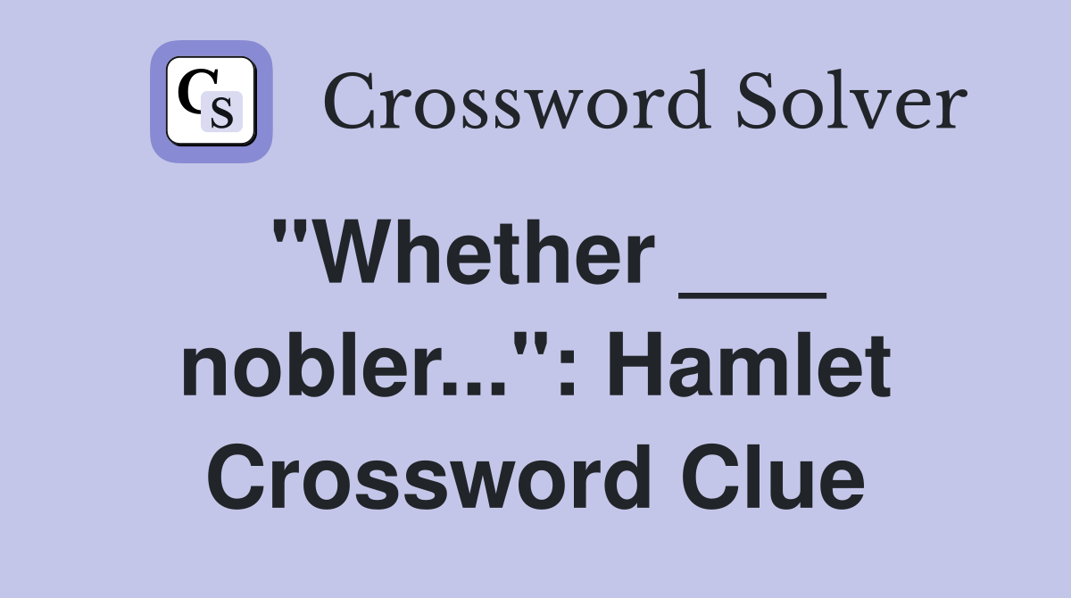 "Whether ___ nobler...": Hamlet Crossword Clue